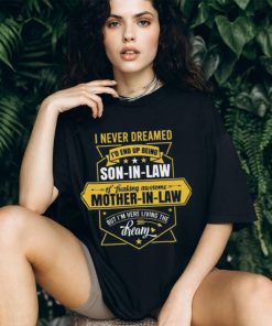 I never dreamed I d end up being a son in law of a freakin awesome mother in law 2024 shirt