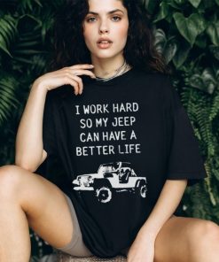 I work hard so my jeep can have a better life shirt