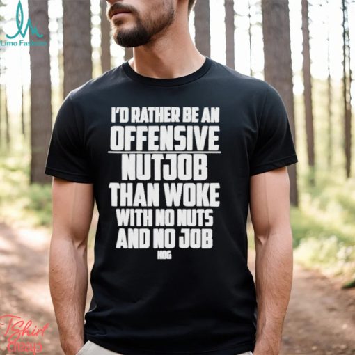 I’d Rather Be An Offensive Nutjob Than Woke With No Nuts And No Job Hog Funny Shirt