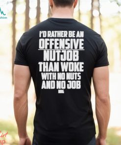 I’d Rather Be An Offensive Nutjob Than Woke With No Nuts And No Job Hog Funny Shirt
