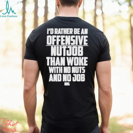 I’d Rather Be An Offensive Nutjob Than Woke With No Nuts And No Job Hog Funny Shirt
