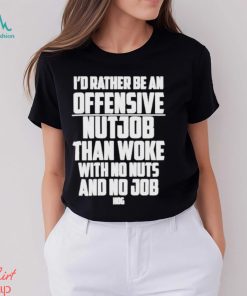I’d Rather Be An Offensive Nutjob Than Woke With No Nuts And No Job Hog Funny Shirt