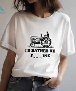 I’d rather be farming shirt