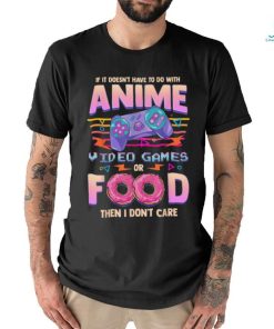 If Its Not Anime Video Games Or Food I Don't Care T Shirt