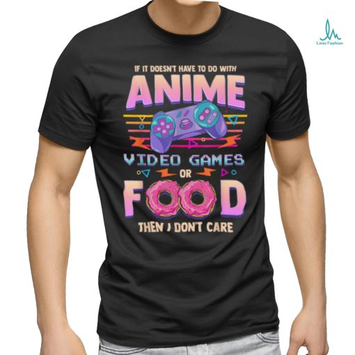 If Its Not Anime Video Games Or Food I Don’t Care T Shirt