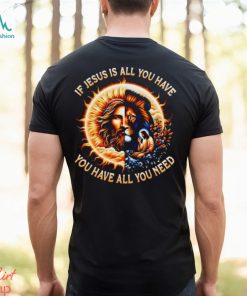 If Jesus is all you have you have all you need T shirt