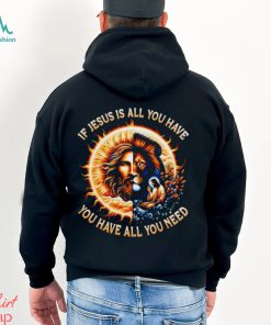 If Jesus is all you have you have all you need T shirt