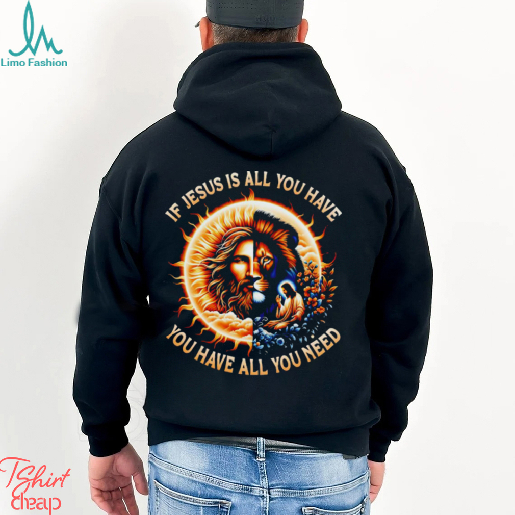 If Jesus is all you have you have all you need T shirt If Jesus is all you have you have all you need T shirt