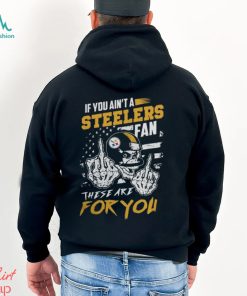 If You Ain’t A Steelers Fan These Are for You Shirt Black