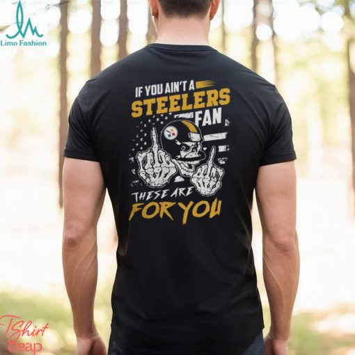 If You Ain’t A Steelers Fan These Are for You Shirt Black
