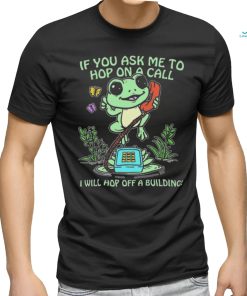 If You Ask Me 2 Hop On A Call I Will Hop Off A Building Shirt
