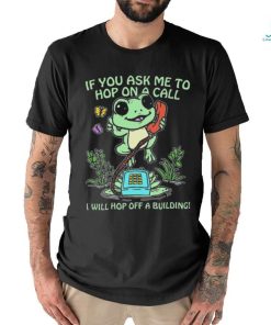 If You Ask Me 2 Hop On A Call I Will Hop Off A Building Shirt