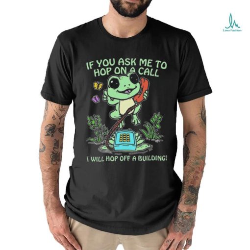 If You Ask Me 2 Hop On A Call I Will Hop Off A Building Shirt