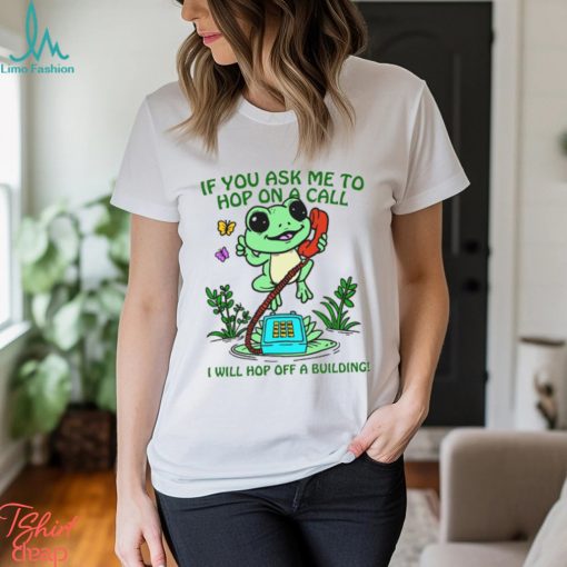 If You Ask me 2 Hop On A Call I Will Hop Off A Building Shirt