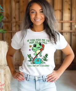 If You Ask me 2 Hop On A Call I Will Hop Off A Building Shirt