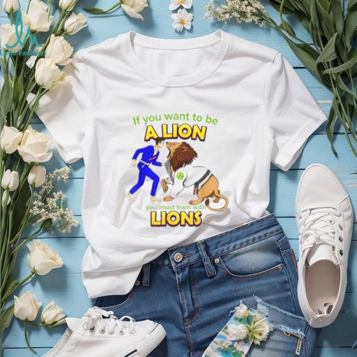 If you want to be a Lion let’s train with Lions BJJ shirt
