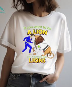 If you want to be a Lion let’s train with Lions BJJ shirt