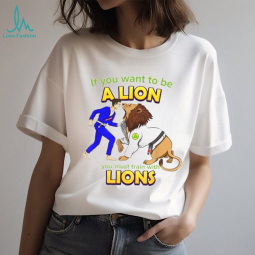 If you want to be a Lion let’s train with Lions BJJ shirt