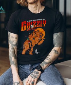 If you’re gonna be a bear be a grizzly shirt