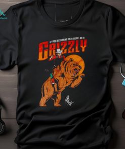 If you’re gonna be a bear be a grizzly shirt