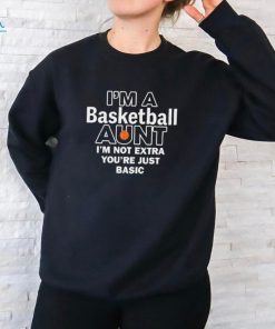 I’m A Basketball Aunt I’m Not Extra You’re Just Basic t shirt