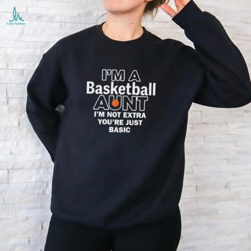 I’m A Basketball Aunt I’m Not Extra You’re Just Basic t shirt