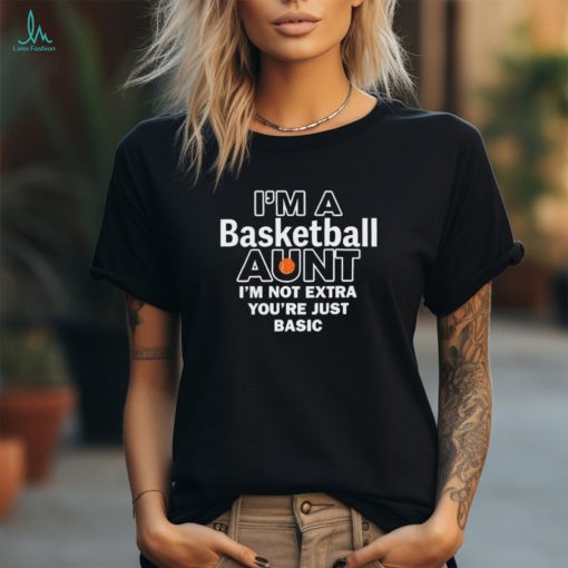 I’m A Basketball Aunt I’m Not Extra You’re Just Basic t shirt