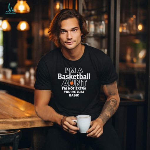 I’m A Basketball Aunt I’m Not Extra You’re Just Basic t shirt