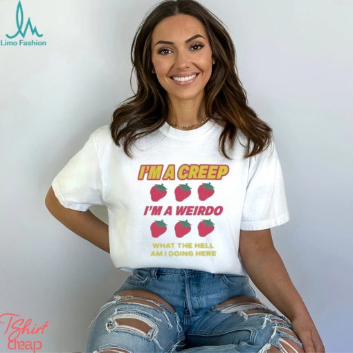 I’m A Creep Im A Weirdo What The Hell Am I Doing Here New Shirt