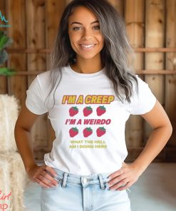 I’m A Creep Im A Weirdo What The Hell Am I Doing Here New Shirt