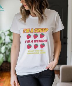 I’m A Creep Im A Weirdo What The Hell Am I Doing Here New Shirt
