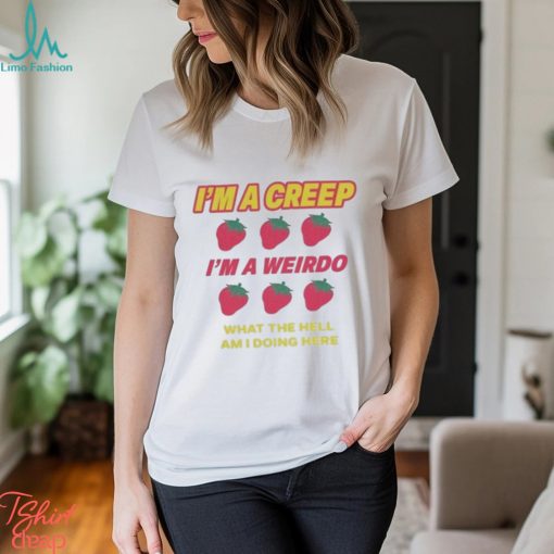 I’m A Creep Im A Weirdo What The Hell Am I Doing Here New Shirt