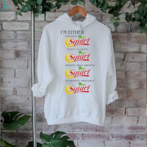 I’m Either Drinking Squirt t shirt