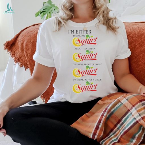 I’m Either Drinking Squirt t shirt