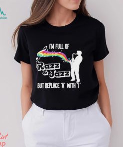 I’m Full Of Razz & Jazz But Replace A With I Shirt
