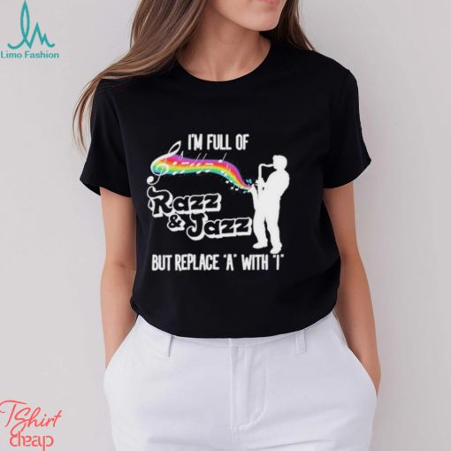 I’m Full Of Razz & Jazz But Replace A With I Shirt