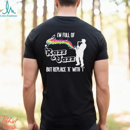 I’m Full Of Razz & Jazz But Replace A With I Shirt