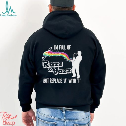 I’m Full Of Razz & Jazz But Replace A With I Shirt