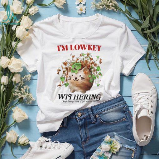 I’m Lowkey Withering And Being Very Chill About It T Shirts
