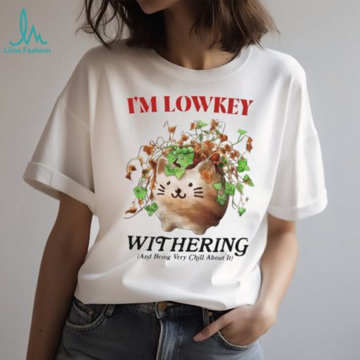 I’m Lowkey Withering And Being Very Chill About It T Shirts