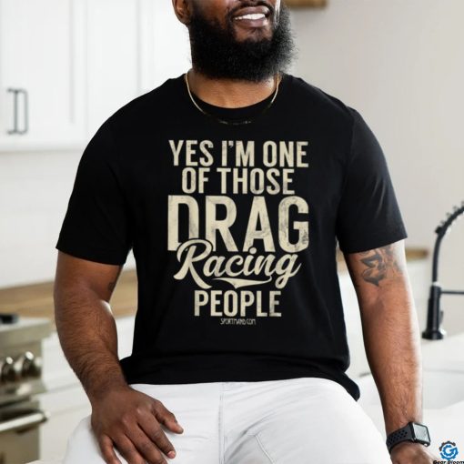 I’m One Of Those Drag Racing People Classic T Shirt