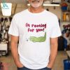I'm Rooting For You Shirt