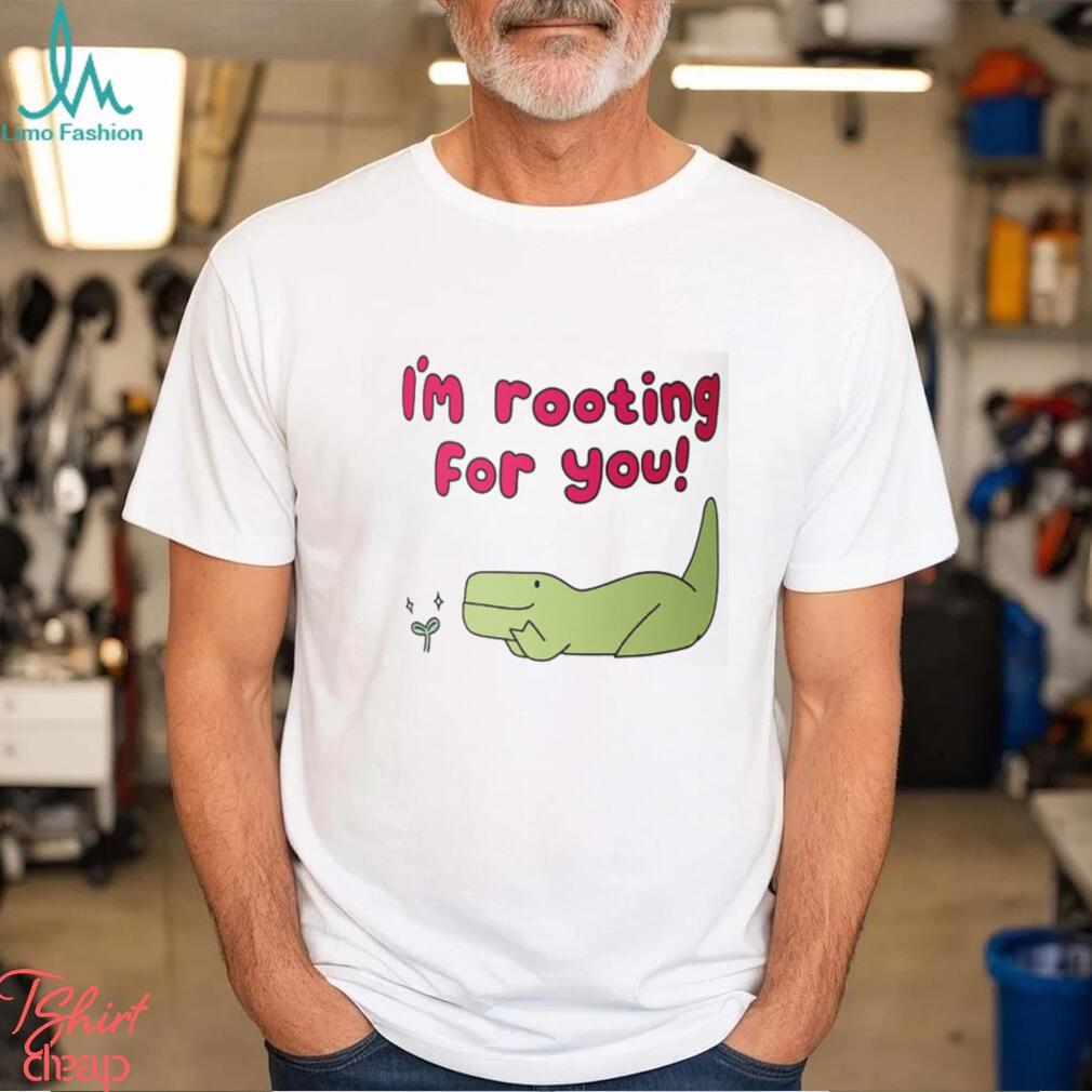 I'm Rooting For You Shirt I'm Rooting For You Shirt