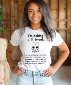 I’m Taking A Lil Break My Mental Health Is Terrible Lately Due To Irl Stuff I’m Struggling To Create New Art t shirt