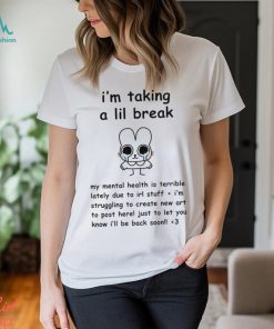 I’m Taking A Lil Break My Mental Health Is Terrible Lately Due To Irl Stuff I’m Struggling To Create New Art t shirt