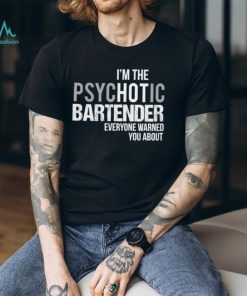 I’m the psychotic bartender everyone warned you about shirt