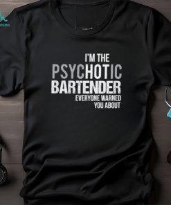 I’m the psychotic bartender everyone warned you about shirt