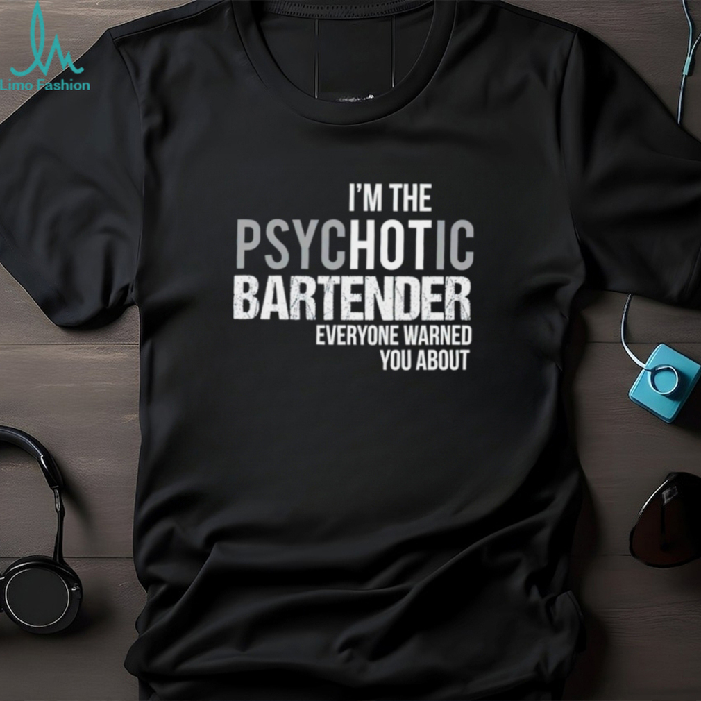 I’m the psychotic bartender everyone warned you about shirt I’m the psychotic bartender everyone warned you about shirt