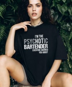 I’m the psychotic bartender everyone warned you about shirt