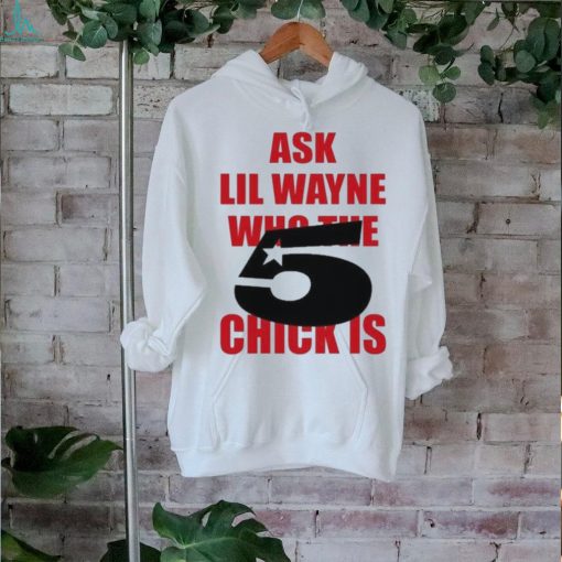 Itgirlstudioss Ask Lil Wayne Who The Chick Is Shirt